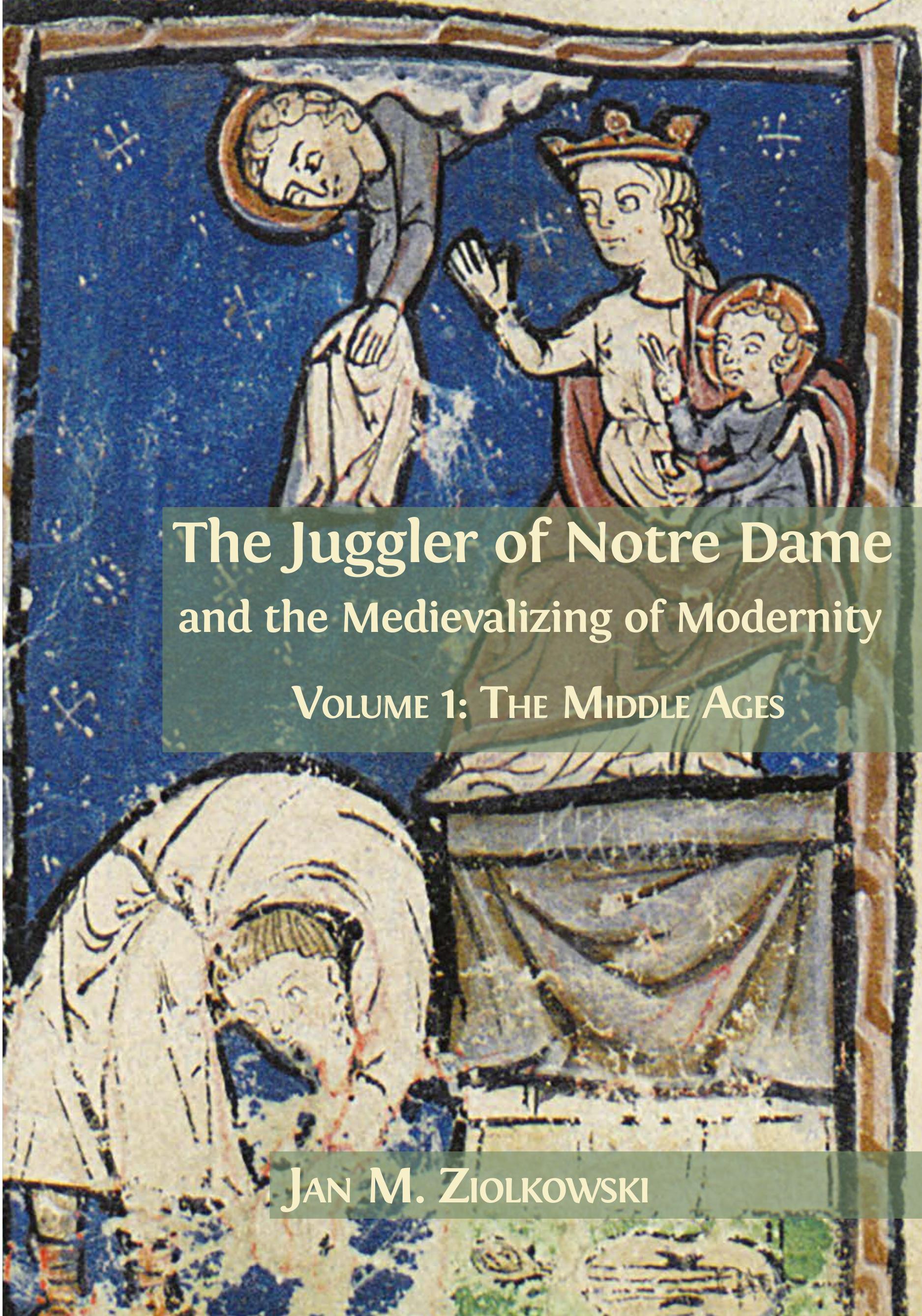 The Juggler of Notre Dame and the Medievalizing of Modernity: Volume 1: The Middle Ages (Open Book Publishers, 2018)