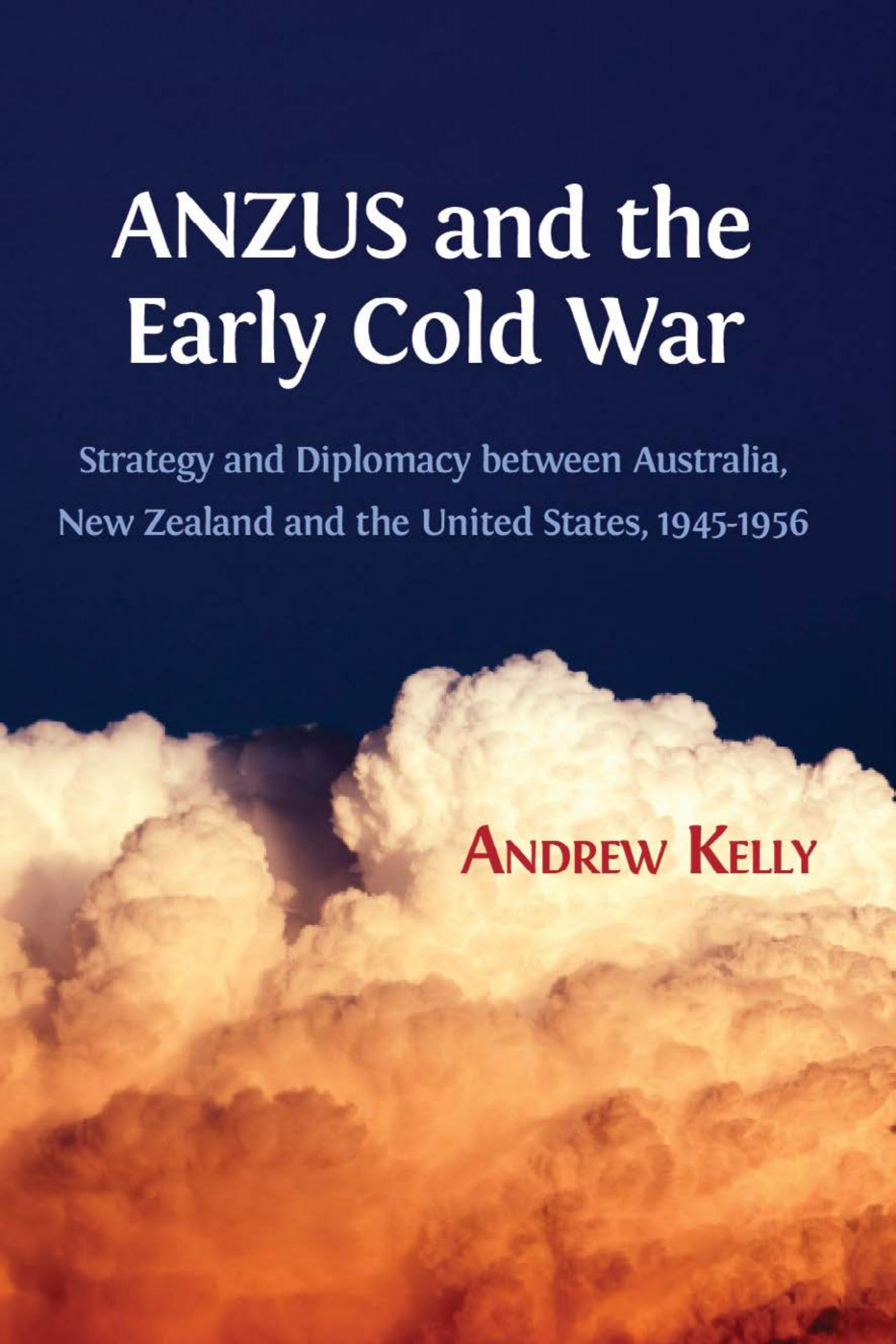 ANZUS and the Early Cold War: Strategy and Diplomacy between Australia, New Zealand and the United States, 1945-1956 (Open Book Publishers, 2018)