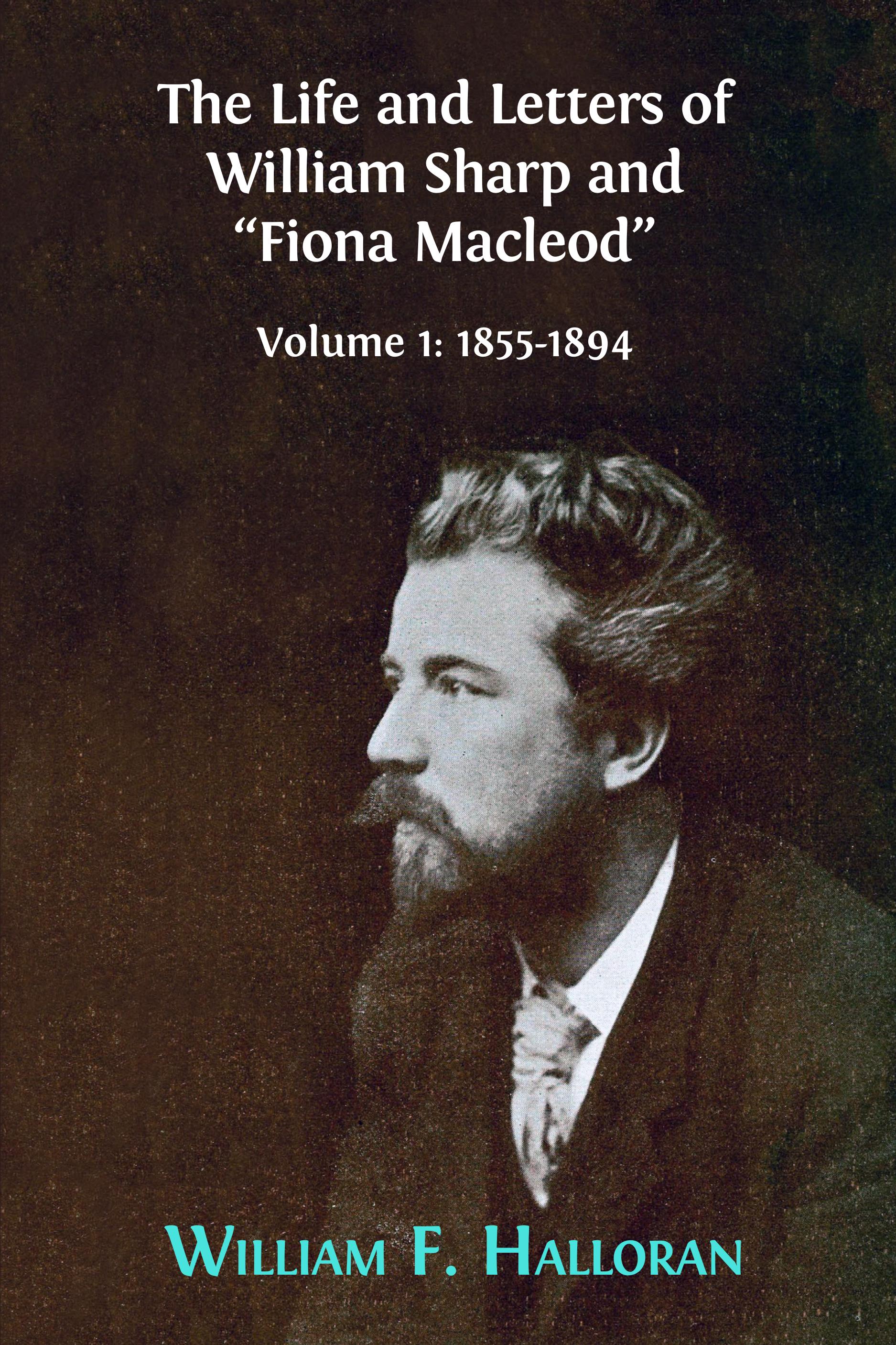 The Life and Letters of William Sharp and “Fiona Macleod”: Volume 1: 1855–1894 (Open Book Publishers, 2018)