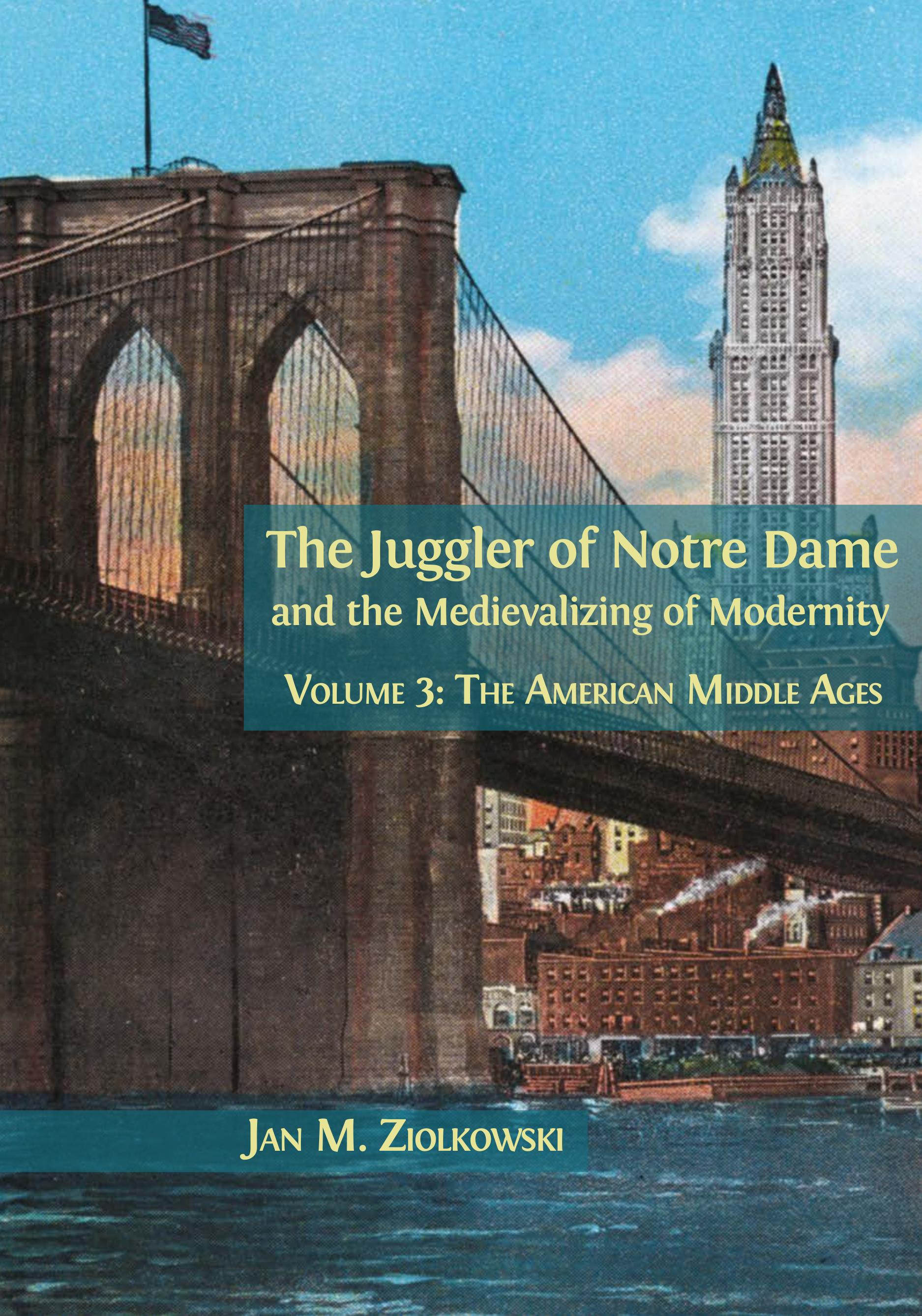 The Juggler of Notre Dame and the Medievalizing of Modernity: Volume 3: The American Middle Ages (Open Book Publishers, 2018)