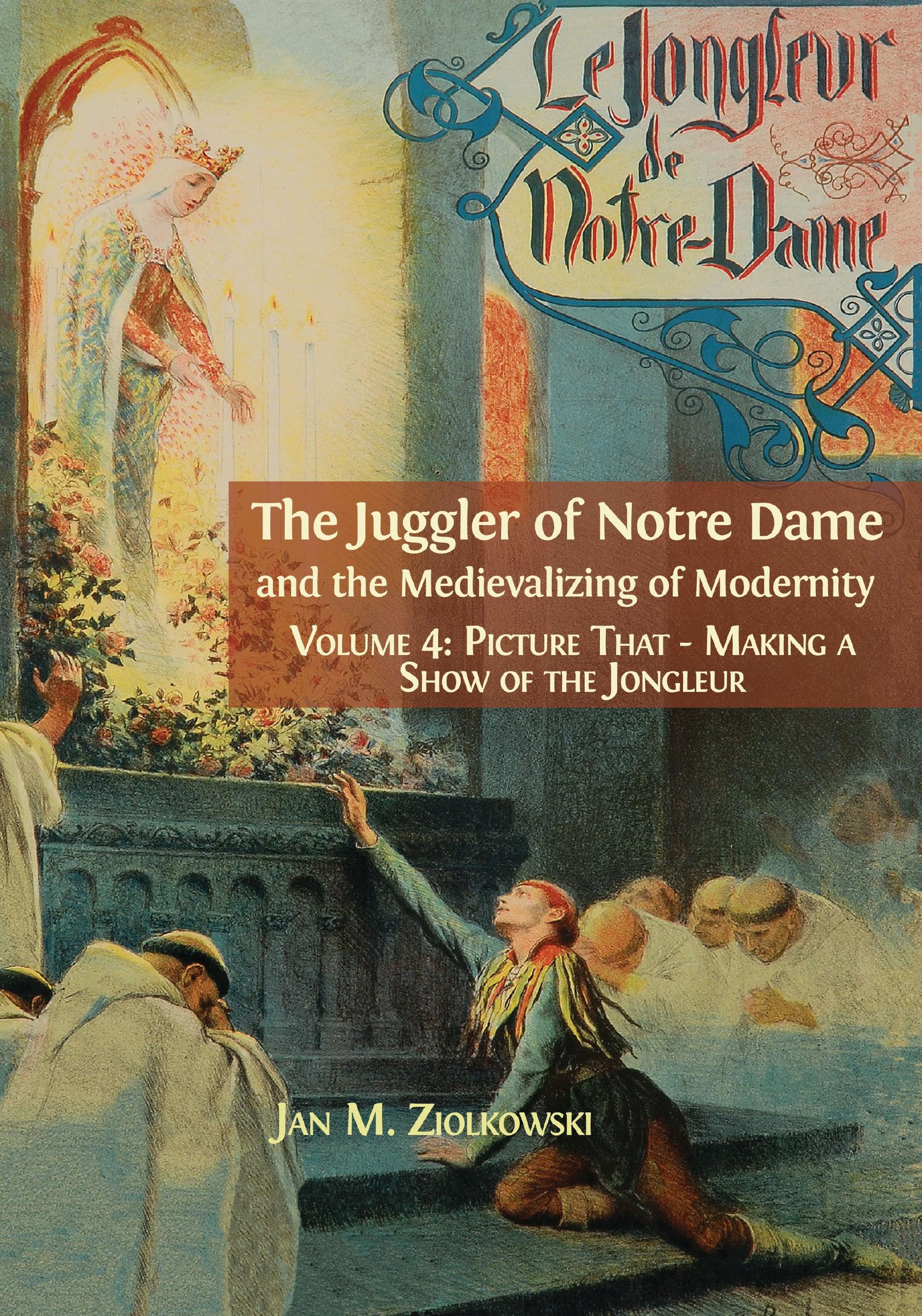 The Juggler of Notre Dame and the Medievalizing of Modernity: Volume 4: Picture That: Making a Show of the Jongleur (Open Book Publishers, 2018)