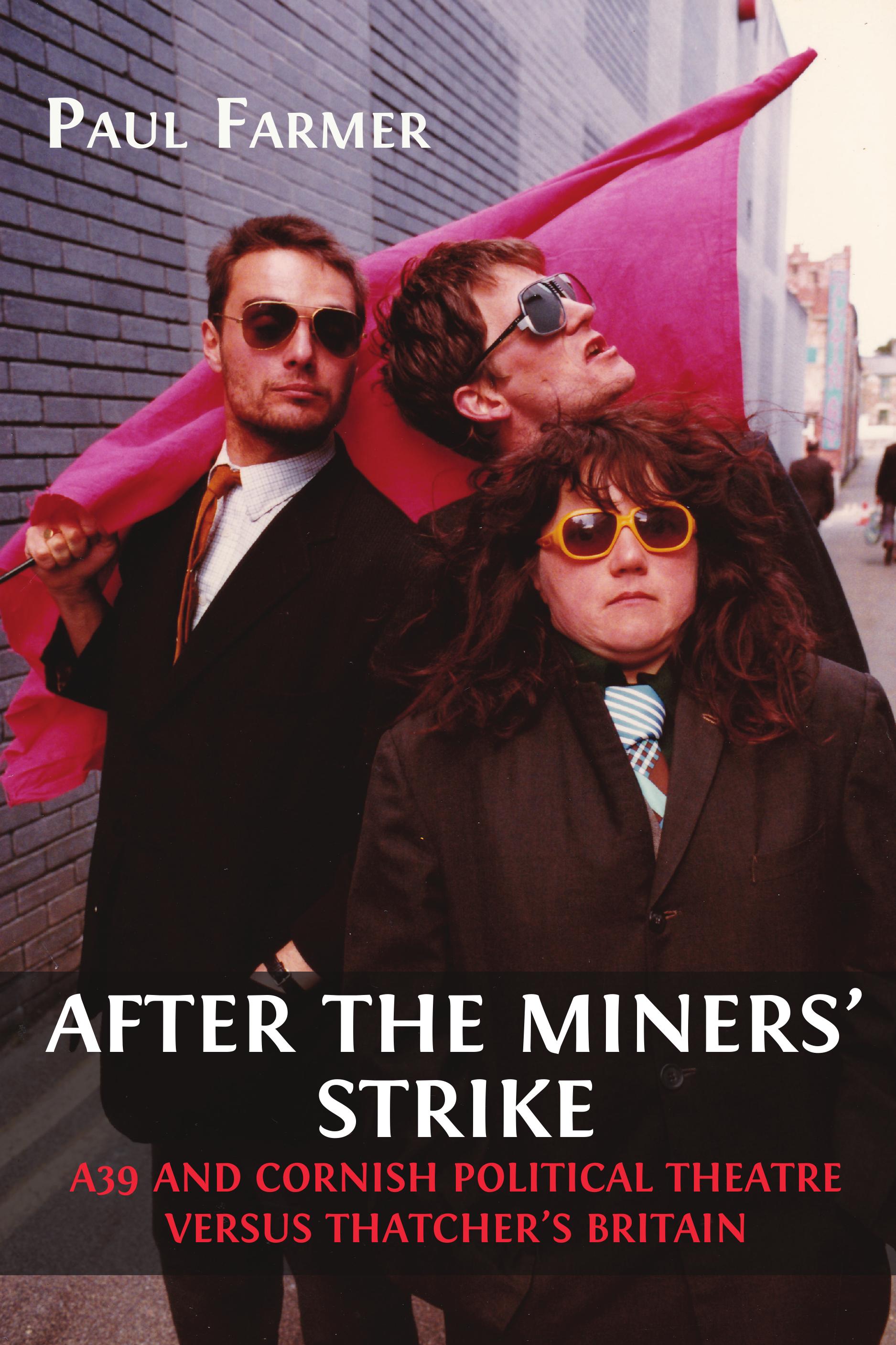 cover for After the Miners’ Strike: A39 and Cornish Political Theatre versus Thatcher’s Britain: Volume 1