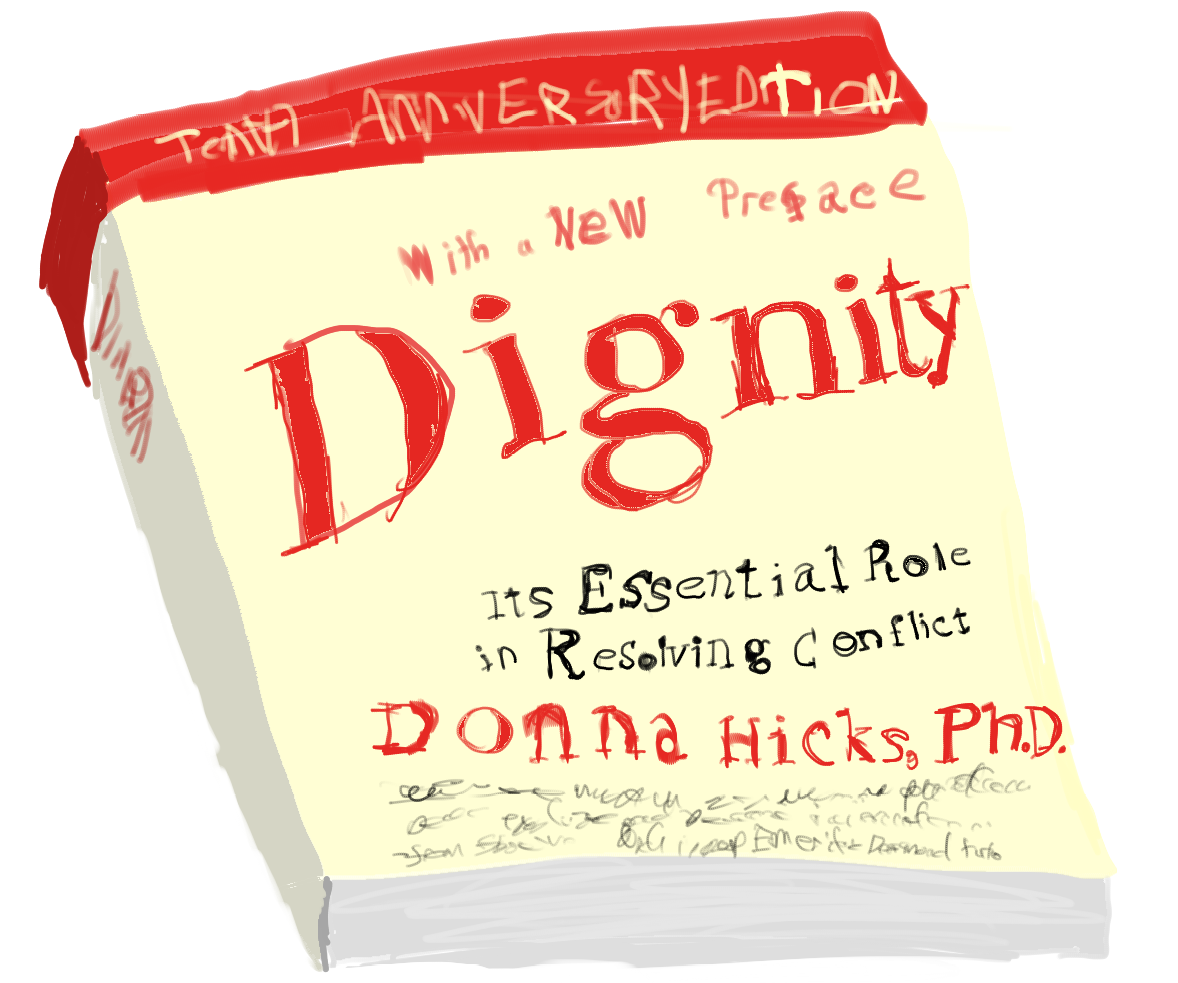Drawing of a book with the title ìDignity Its Essential Role in Resolving Conflictî. The rest of the cover text reads ìwith a new prefaceî and ìDonna Hicks, Doctor of Philosophy î. All the text on the cover is in handwritten fonts.