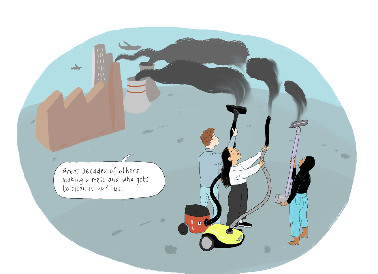 Cartoon showing three people sucking smoke out of the atmosphere using vacuum cleaners. The image is captioned “Great. Decades of others making a mess and who gets to clean it up? Us.”