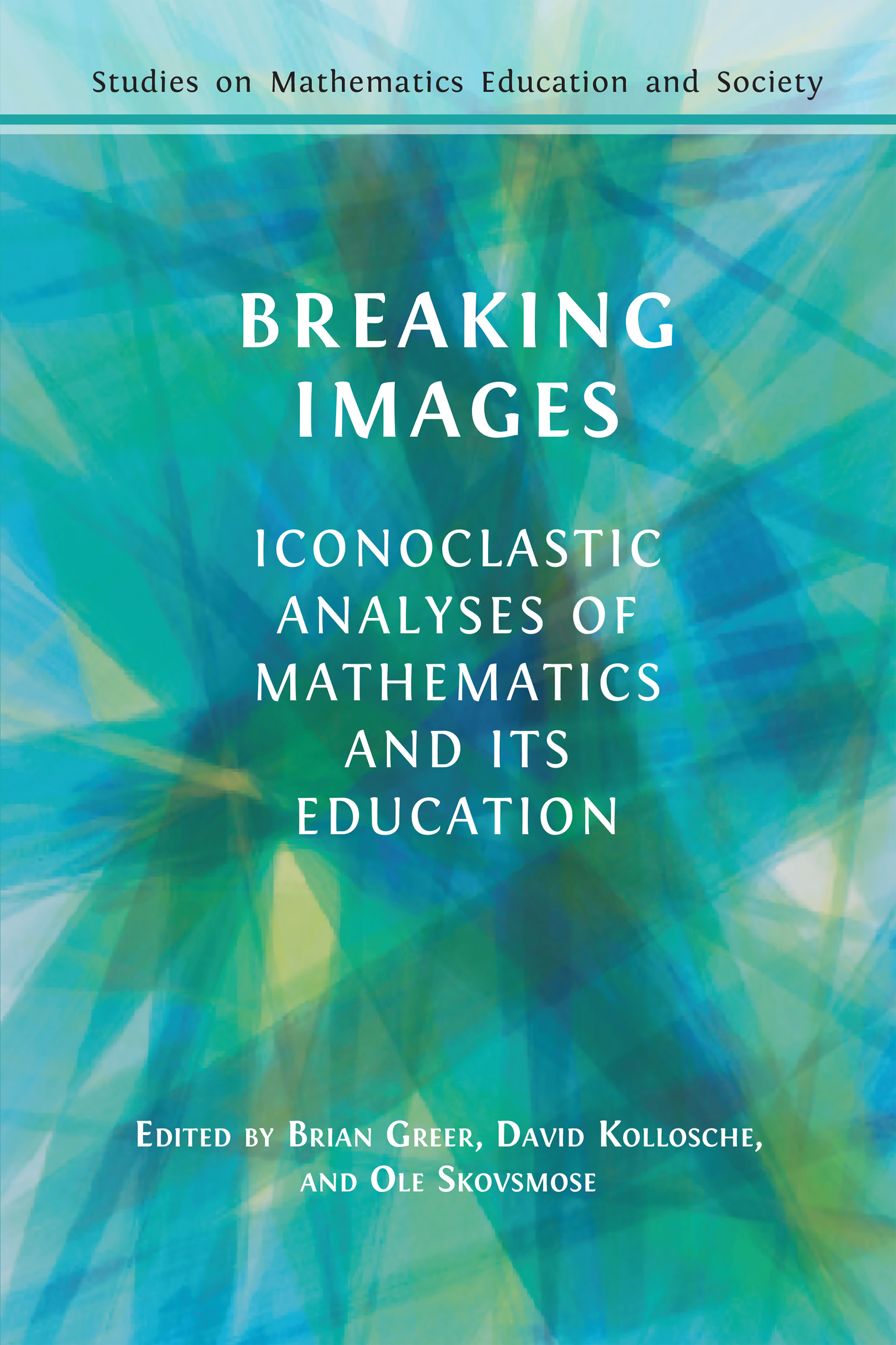 Breaking Images: Iconoclastic Analyses of Mathematics and its Education (Open Book Publishers, 2024)