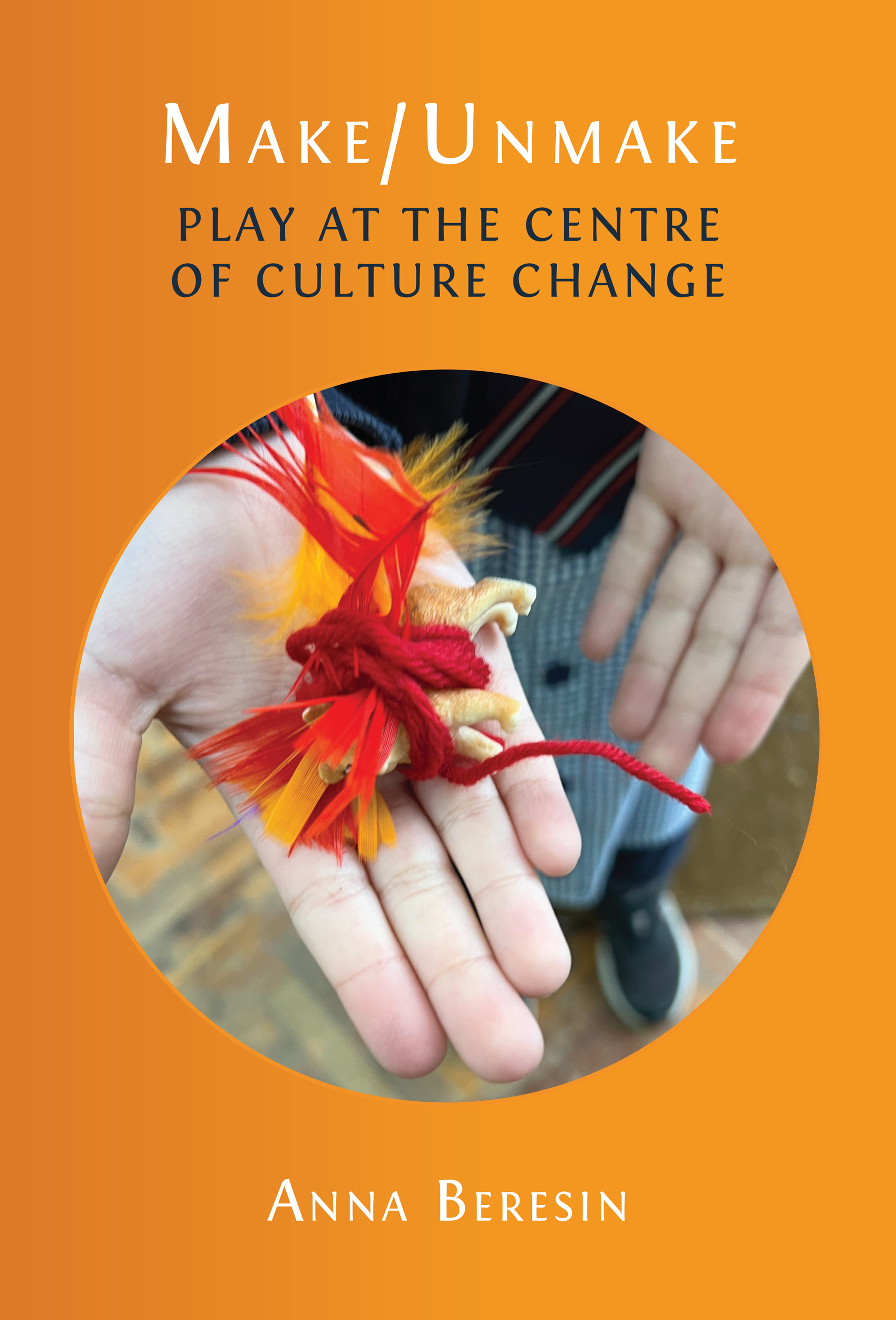 Make/Unmake: Play at the Centre of Culture Change (Open Book Publishers, 2026)